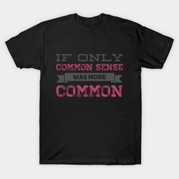 If only Common Sense was more Common funny sayings and quotes T-Shirt by BoogieCreates